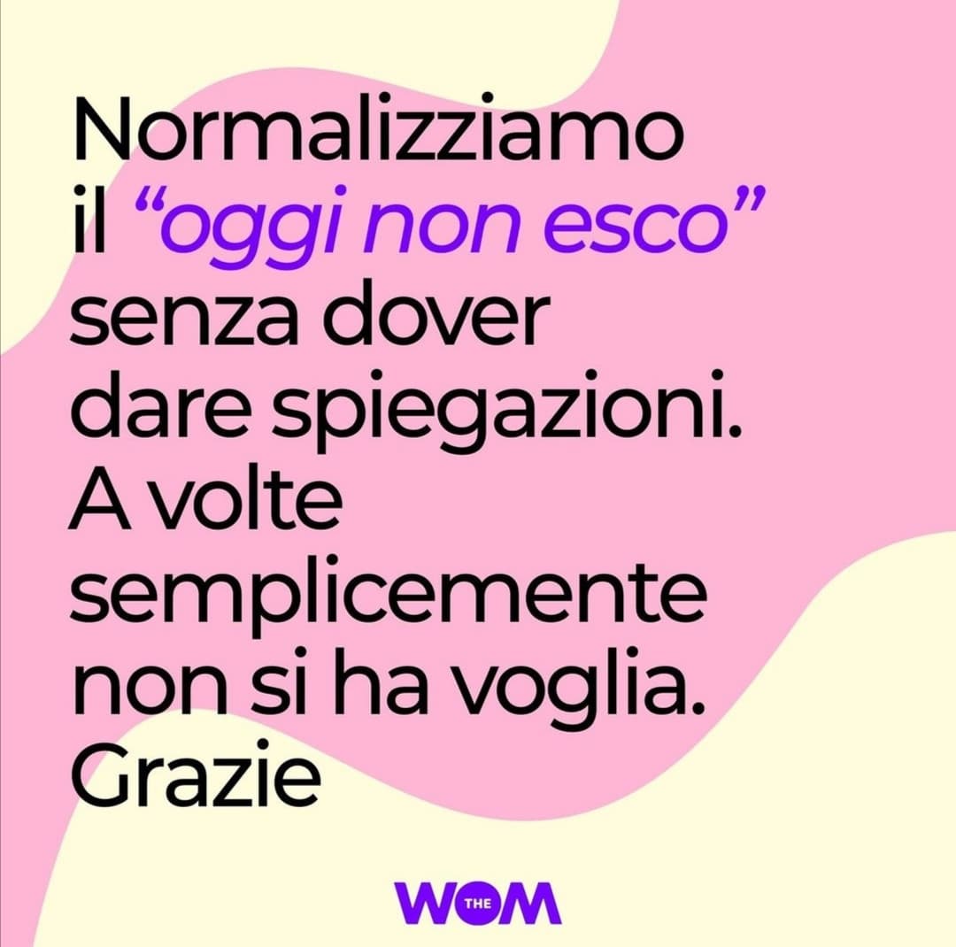 Però si normalizzi anche il "cazzi tuoi" se poi la gente non vi invita più perché "oggi non esco" dura mesi