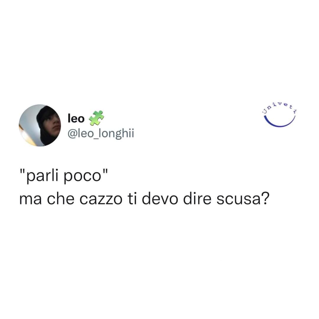 Perché dovrei dire roba a cazzo? Se non ho nulla da dire non faccio discorsi tanto per 