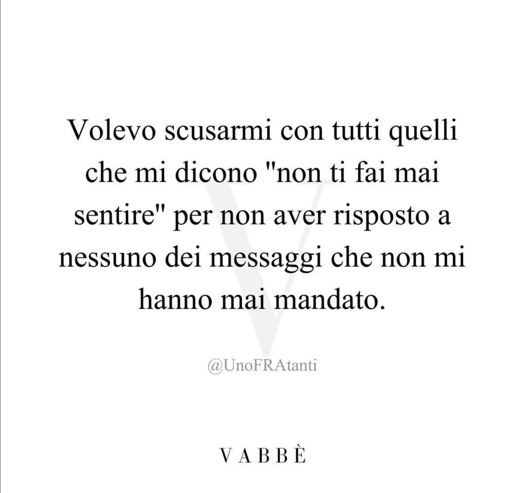 Esattamente. Io lo ammetto che non sono una che manda spesso messaggi, però se non mi cerchi mai nemmeno tu cosa cazzo ti lamenti? 