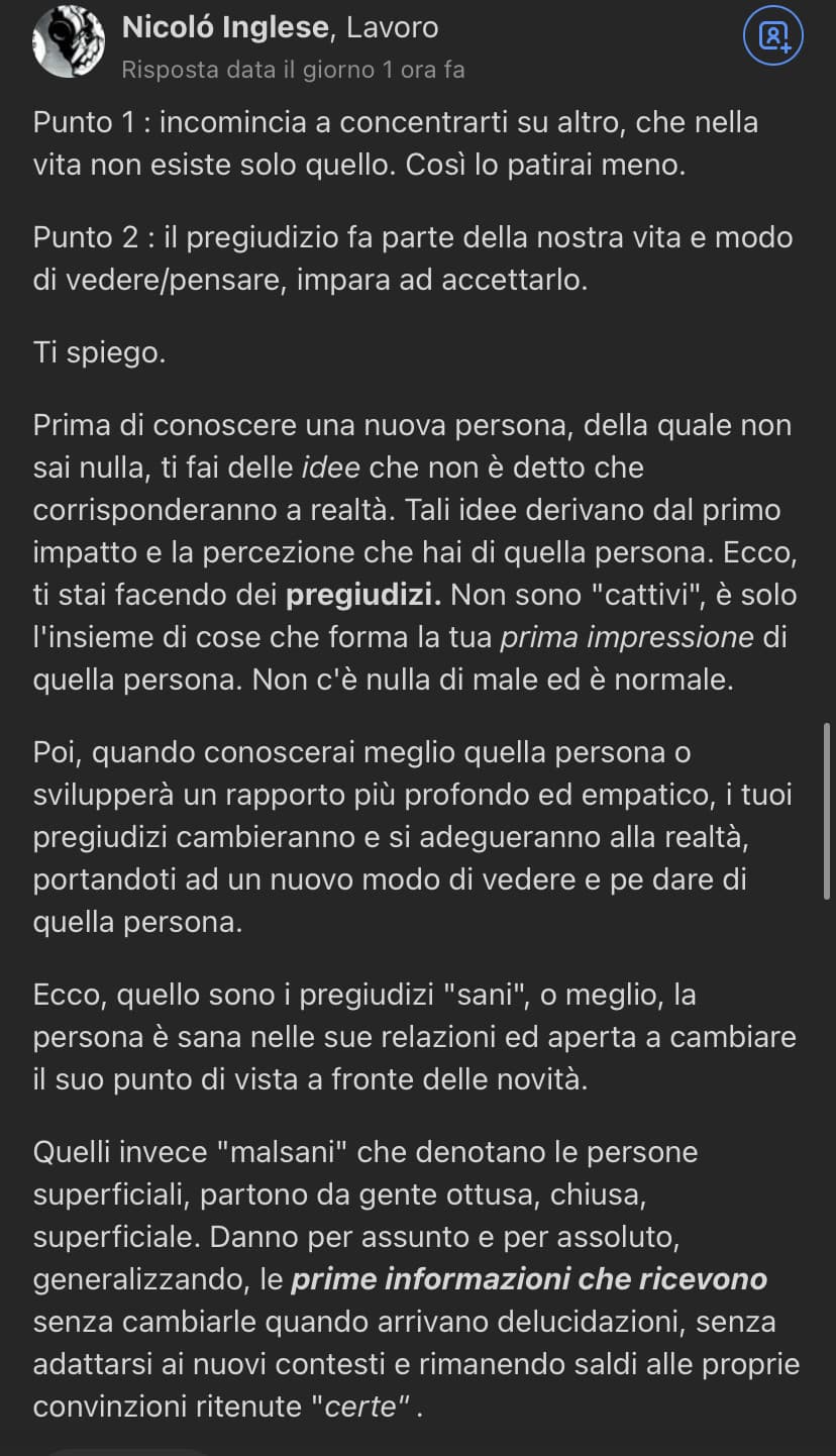 Perché fate passare sta cosa come normale ? Non è normale. È grave sta cosa. E si può anche evitarla. Puoi benissimo conoscere una persona evitando totalmente i pregiudizi. Io ci riesco e mi sforzo ad evitarli. Quindi giudico molto molto meno di voi perché