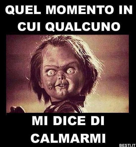 ecco...se volete calmarmi non ditemi "calma"