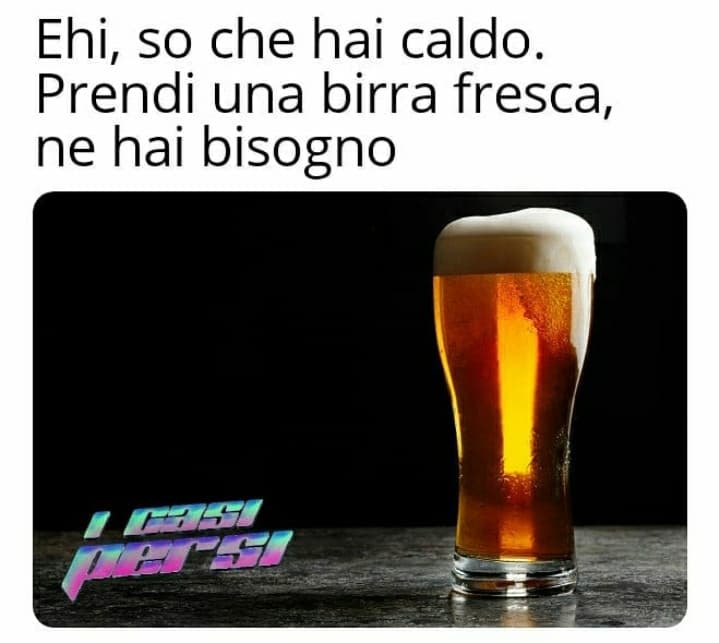 I casi persi mi leggono nel pensiero, in questo momento una bella birra fresca ci starebbe da dio. Quindi niente, ecco anche a voi la vostra birra❤? Cheers!