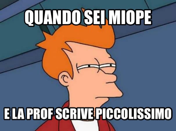 Prof scriva piú grande, non é colpa mia se sono orba?! (ironia) 