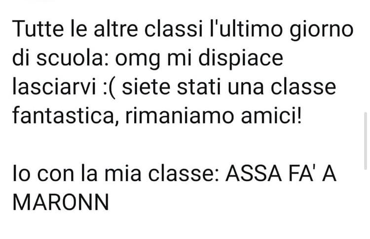 il mio ultimo giorno di medie ho pensato una cosa tipo “la prossima volta che ci rivedremo sarà all’inferno merdee”